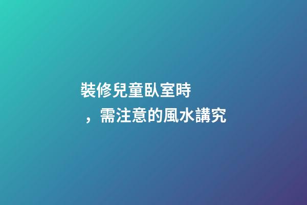 裝修兒童臥室時，需注意的風水講究